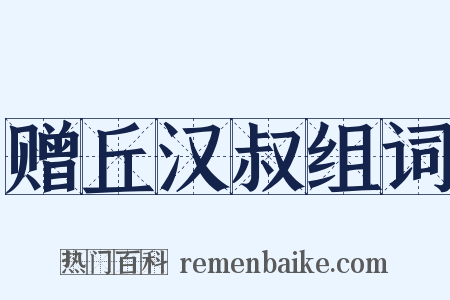 赠丘汉叔组词是什么意思的图片